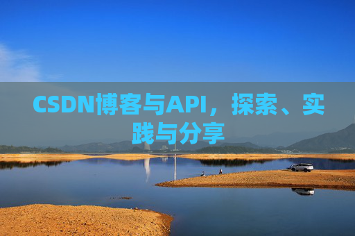CSDN博客与API，探索、实践与分享
